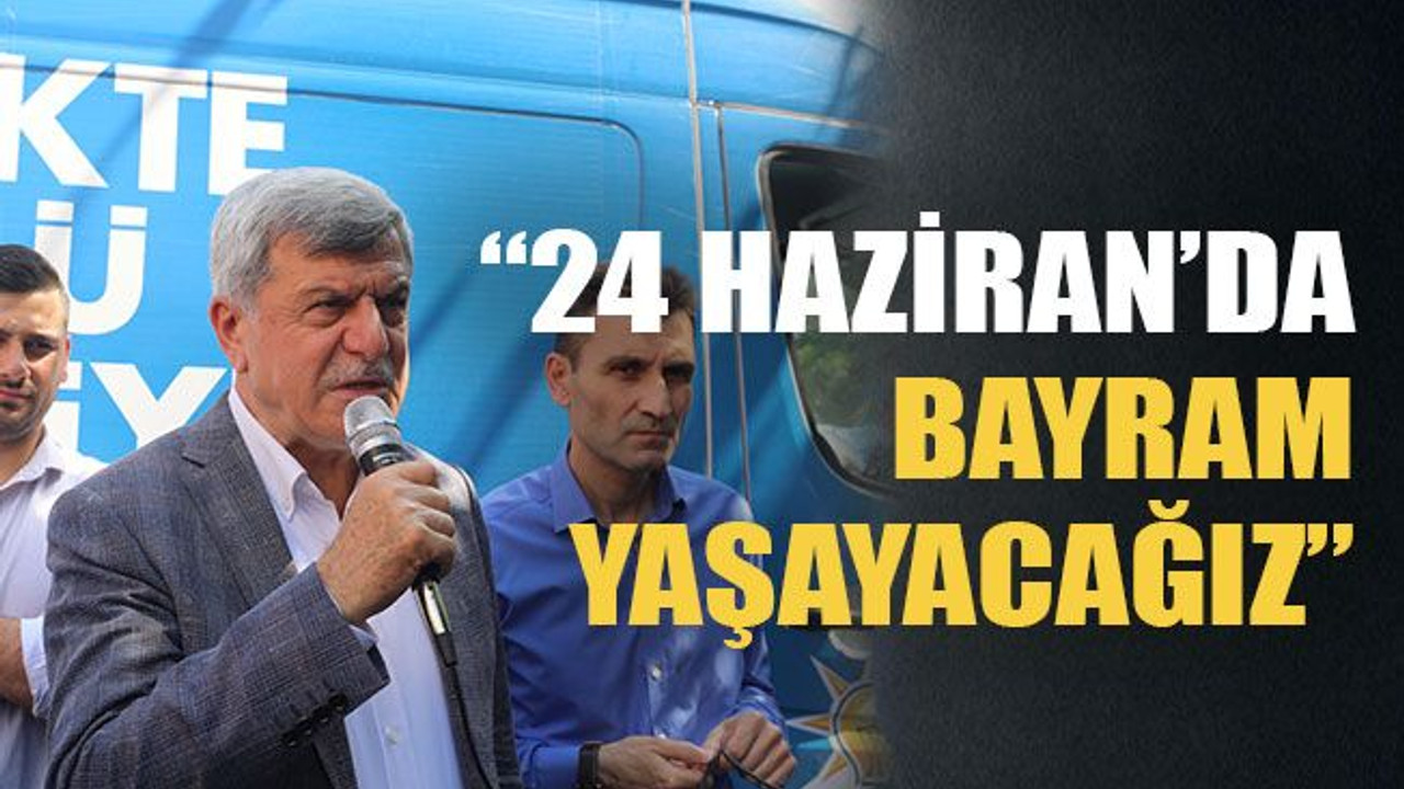 “24 Haziran’da bayram yaşayacağız”
