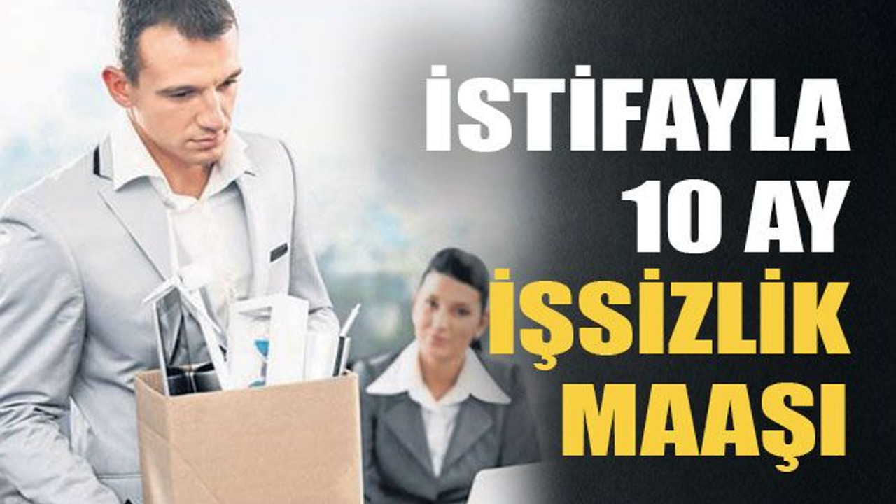 İstifayla 10 ay işsizlik maaşı