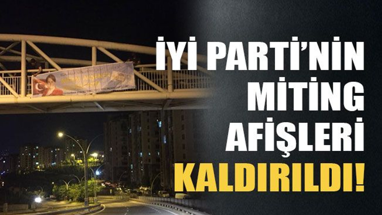 İyi Parti’nin miting afişleri kaldırıldı!