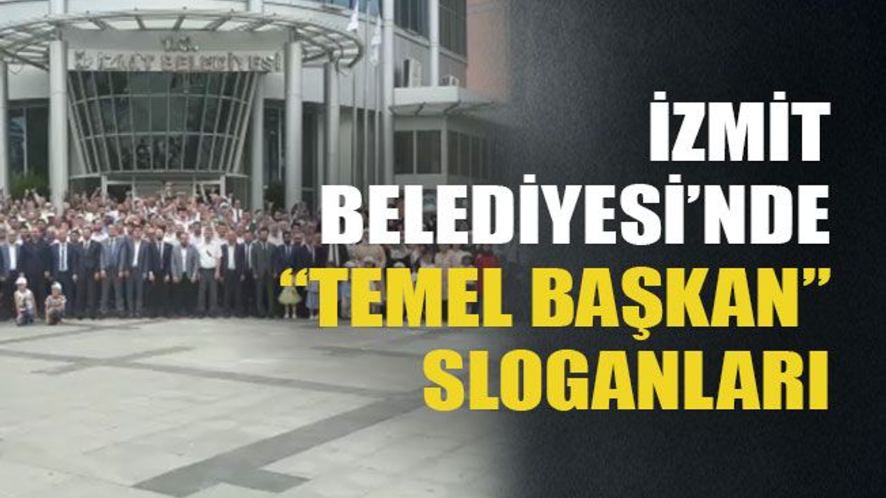 İzmit Belediyesi’nde “Temel Başkan” sloganları