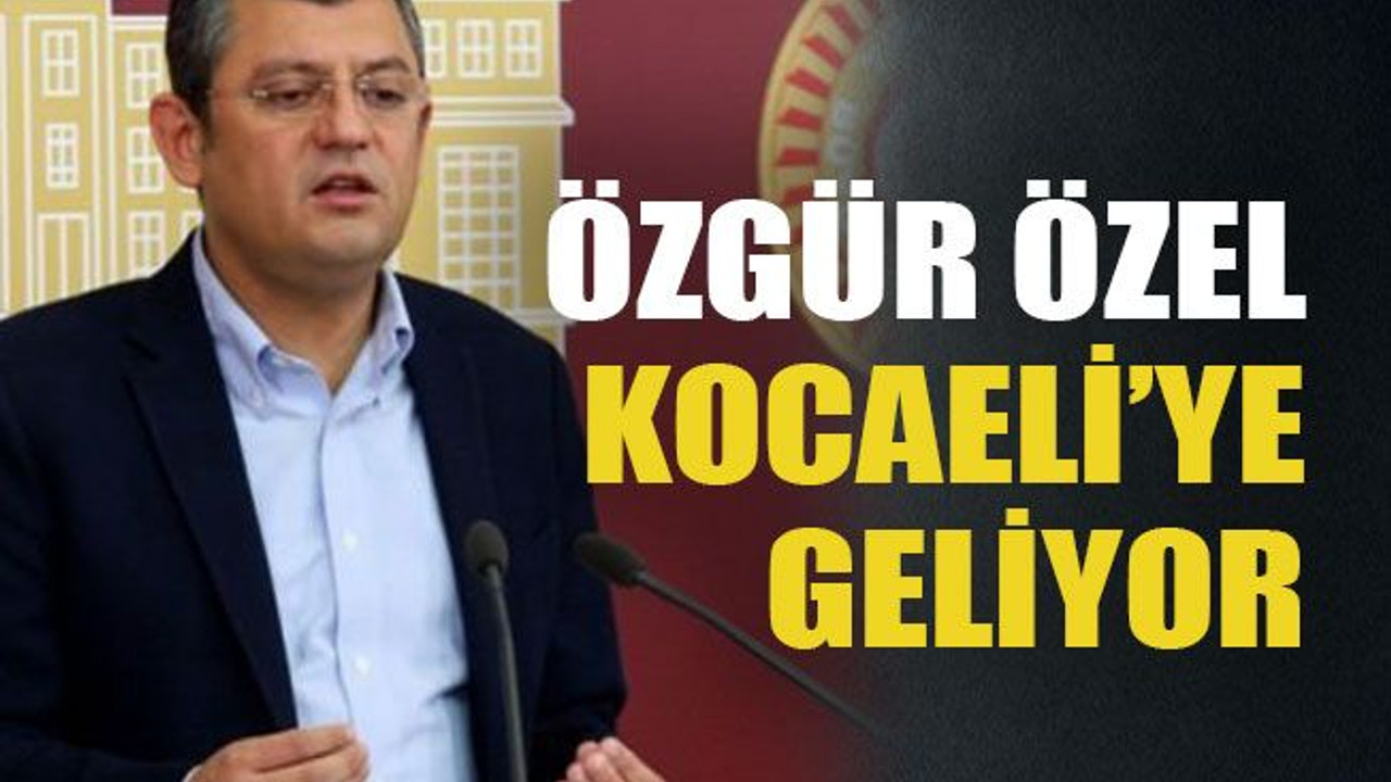 Özgür Özel Kocaeli’ye geliyor