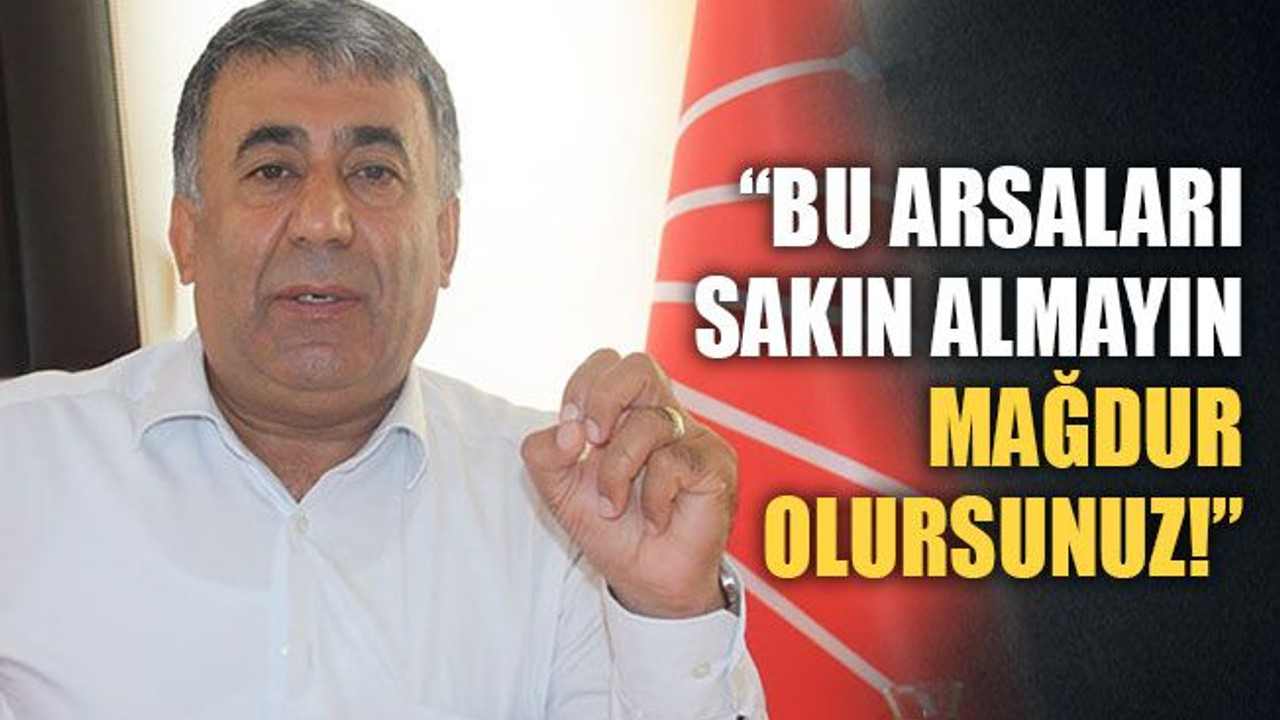 Kaya: Bu arsaları almayın mağdur olursunuz!