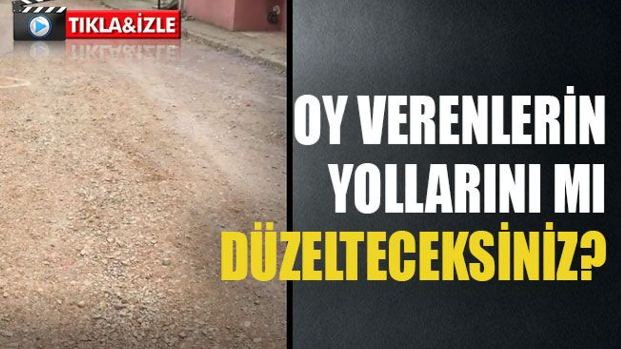 Oy verenlerin yollarını mı düzelteceksiniz?