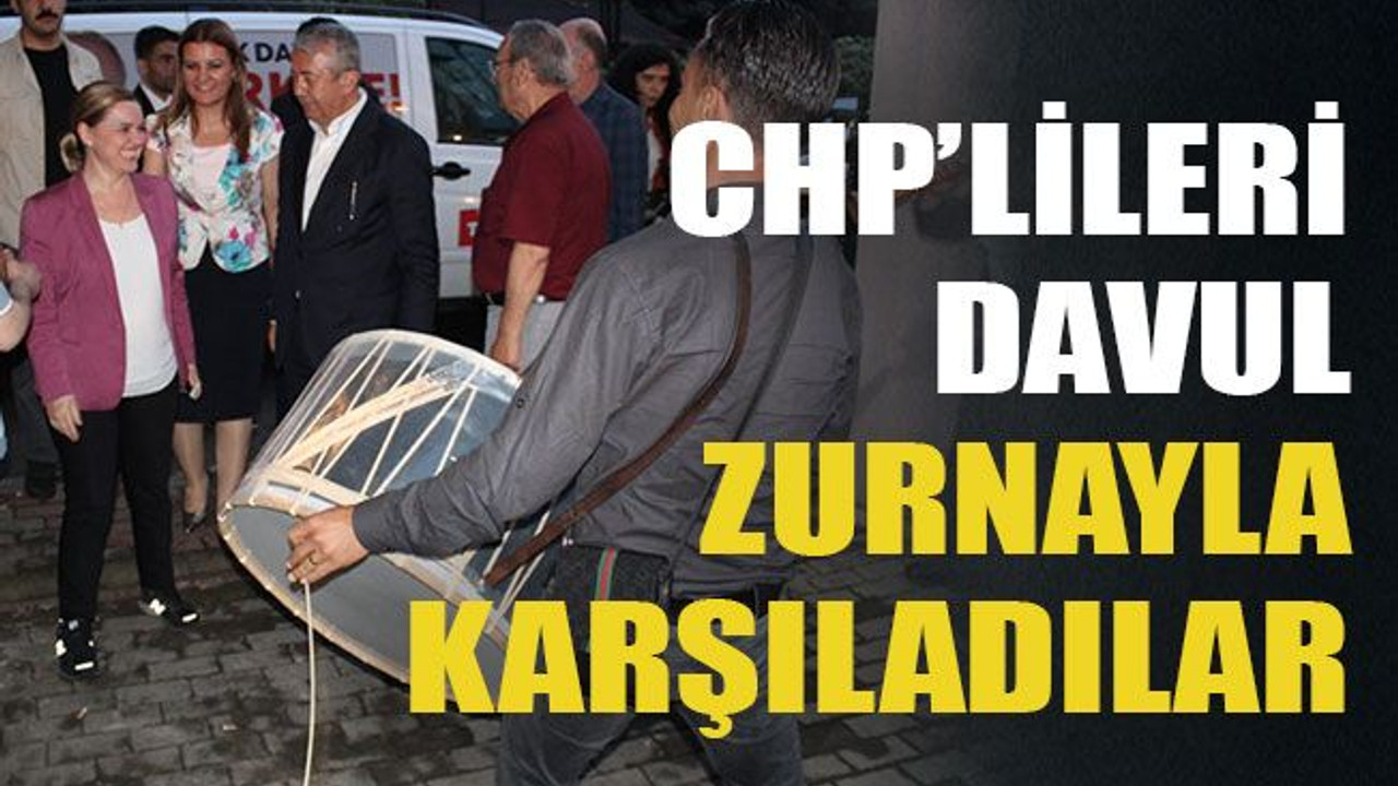 CHP'lileri davul zurnayla karşıladılar