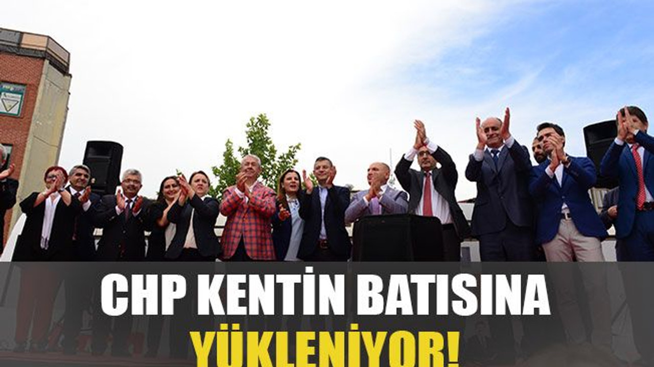 CHP kentin batısına yükleniyor!