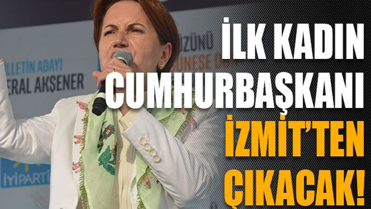 İlk kadın Cumhurbaşkanı İzmit’ten çıkacak!