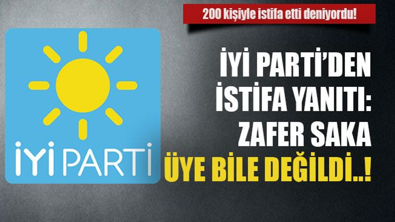 İyi Parti'den istifa yanıtı: Zafer saka üye bile değildi..!