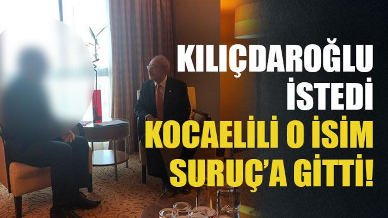 Kılıçdaroğlu istedi Kocaelili o isim Suruç’a gitti!
