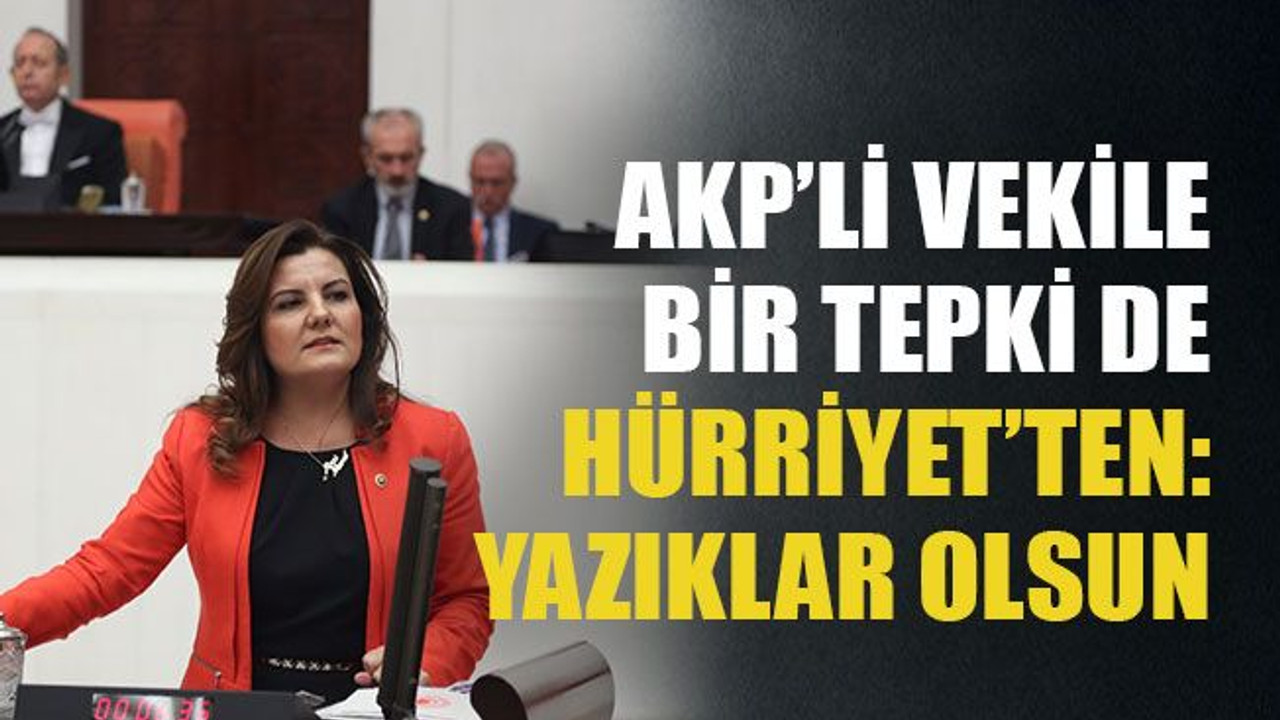 AKP’li vekile bir tepki de Hürriyet’ten: Yazıklar olsun