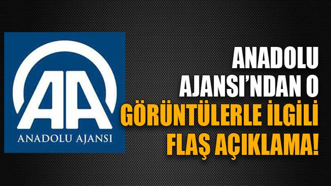 Anadolu Ajansı’ndan o görüntülerle ilgili flaş açıklama!