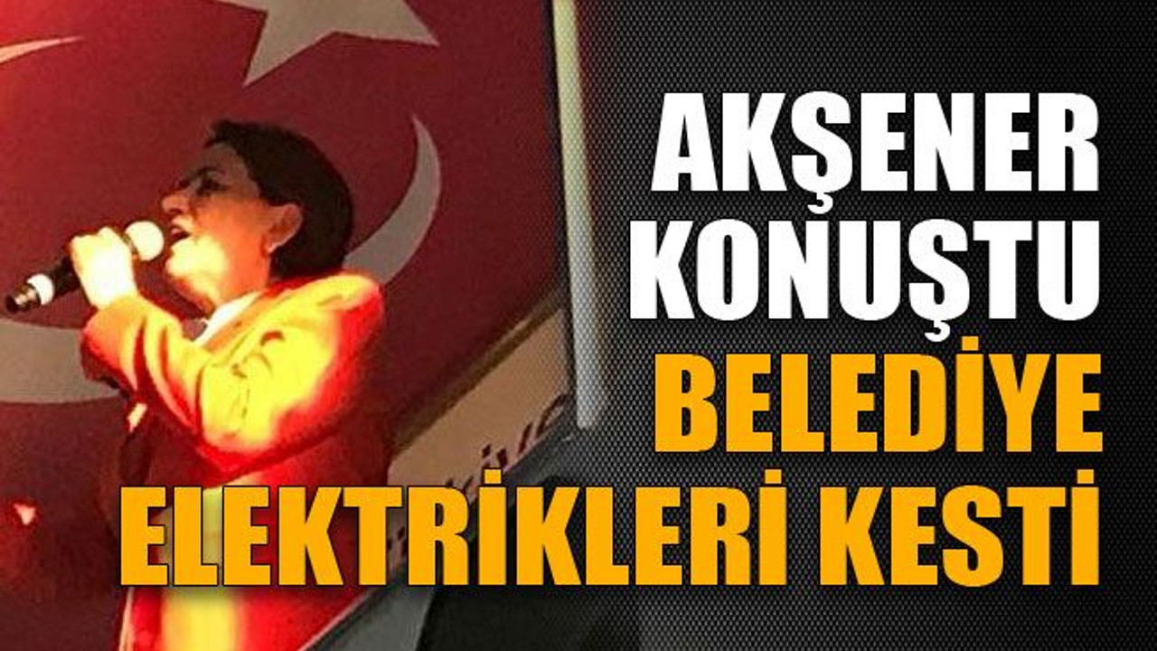 Akşener konuştu, belediye elektrikleri kesti