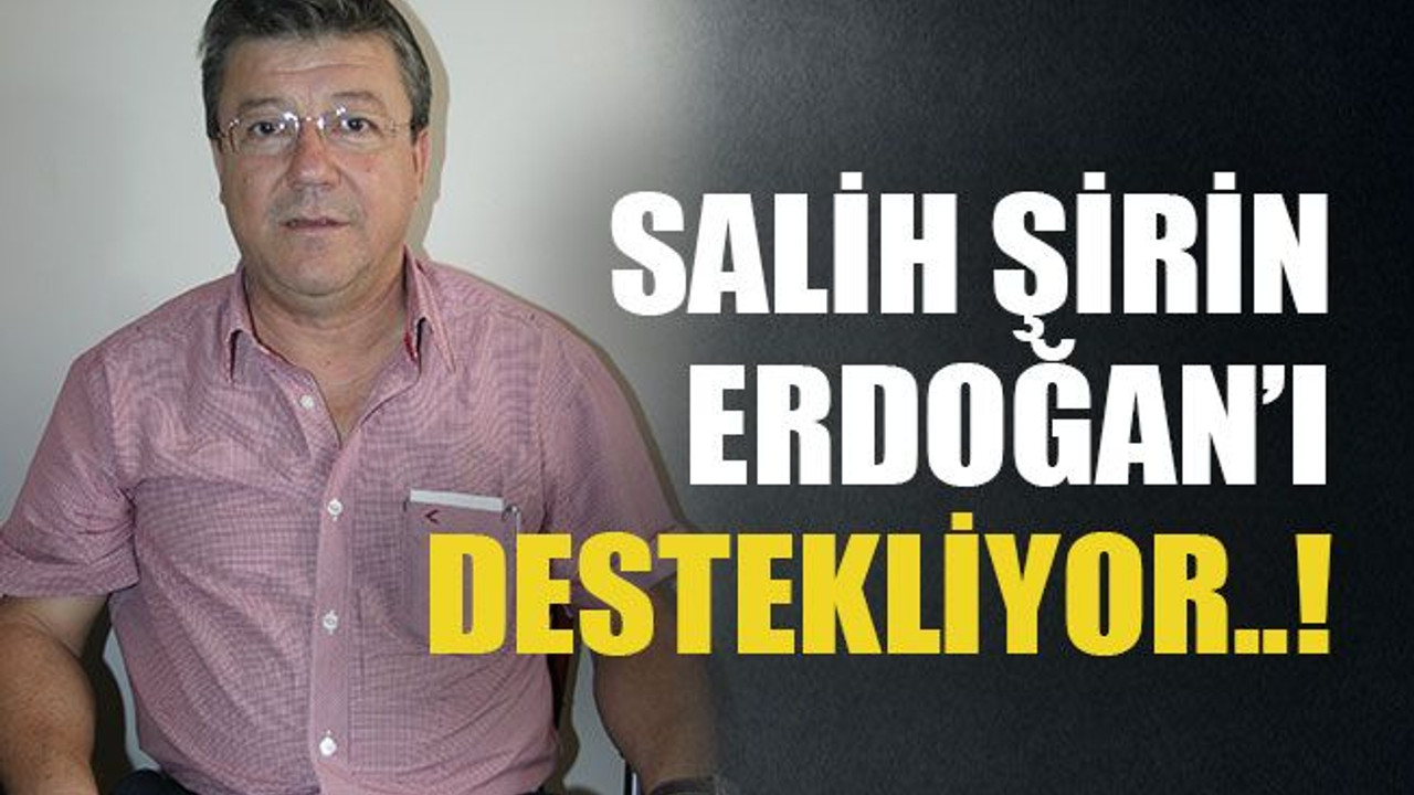 Salih Şirin Erdoğan’ı destekliyor..!