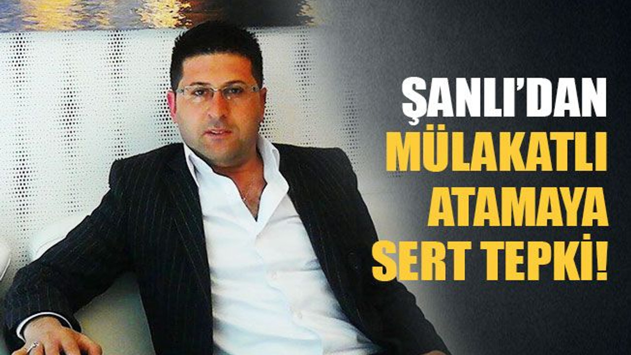 Şanlı’dan mülakatlı atamaya sert tepki!