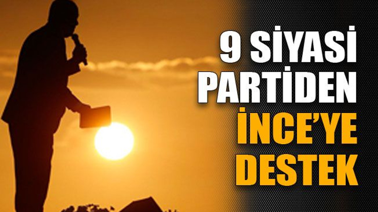 9 siyasi partiden İnce'ye destek