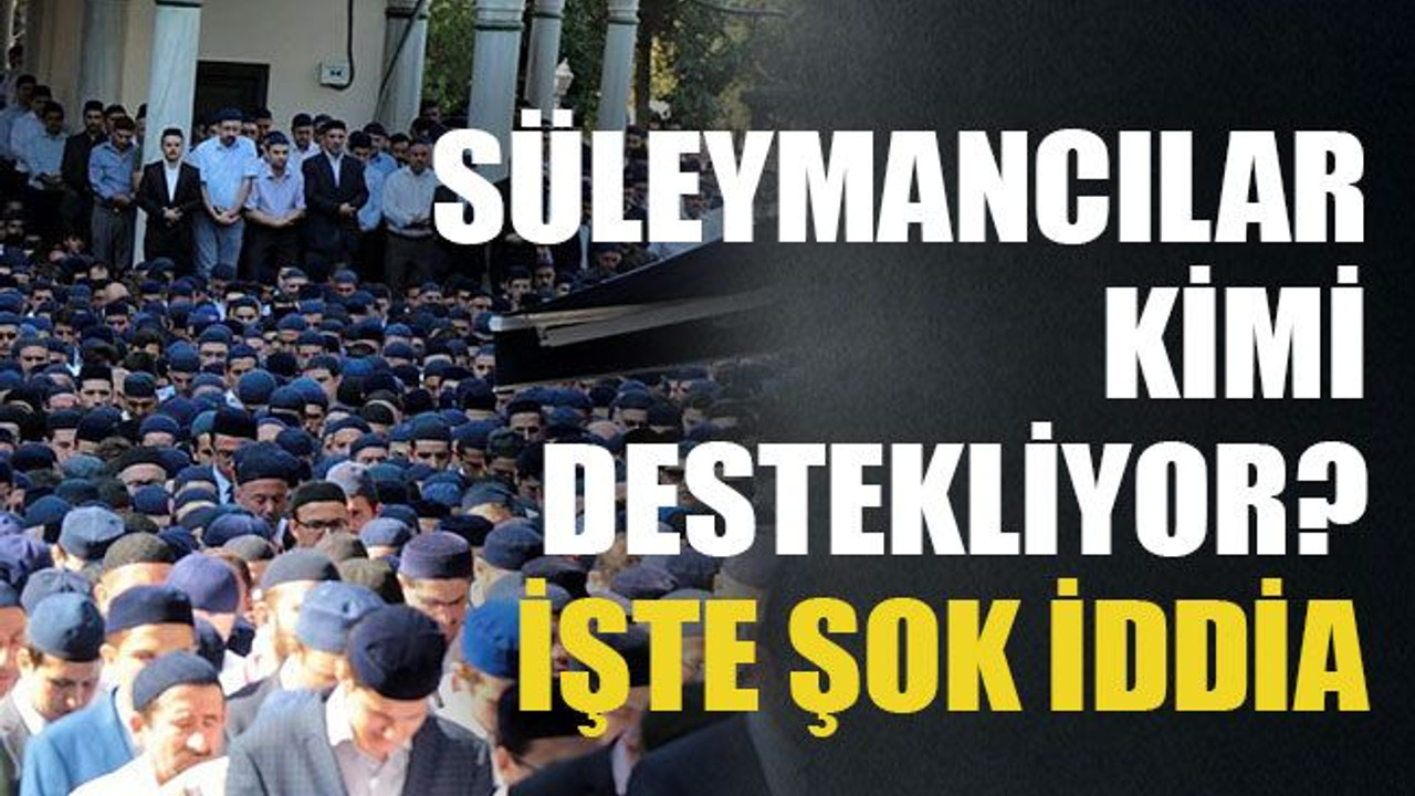 Süleymancılar kimi destekliyor, işte şok iddia