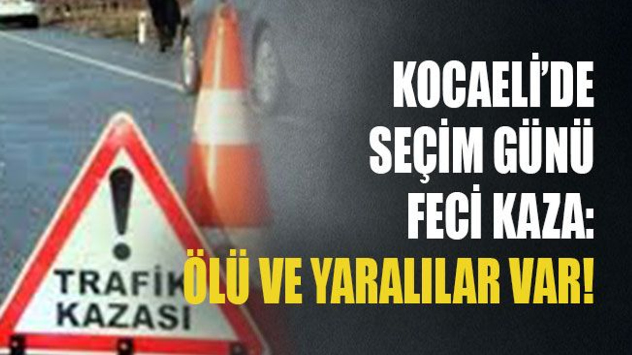 Kocaeli’de seçim günü feci kaza: Ölü ve yaralılar var!