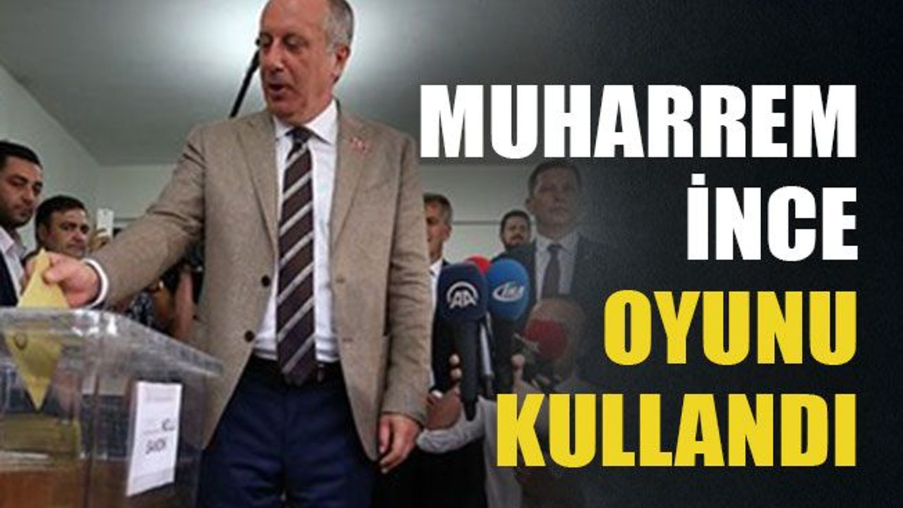 Muharrem İnce oyunu kullandı