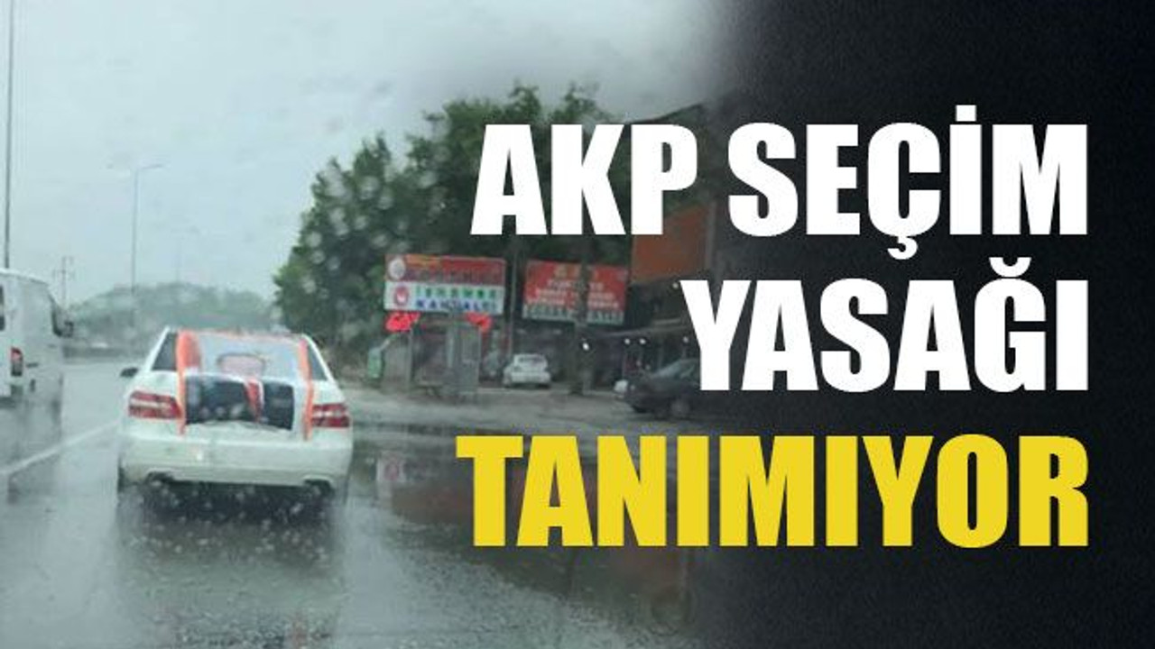 AKP seçim yasağı tanımıyor..!
