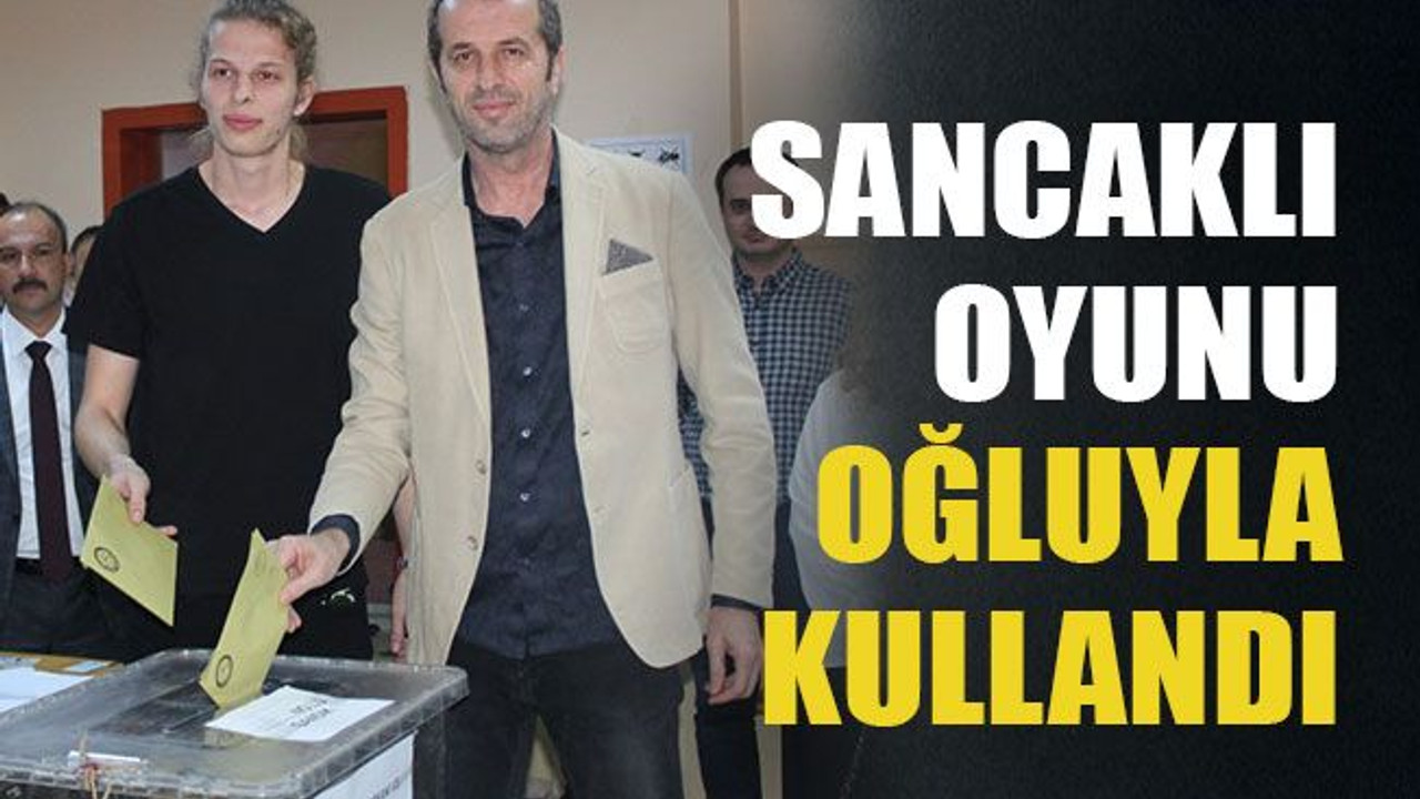 Sancaklı oyunu oğluyla kullandı