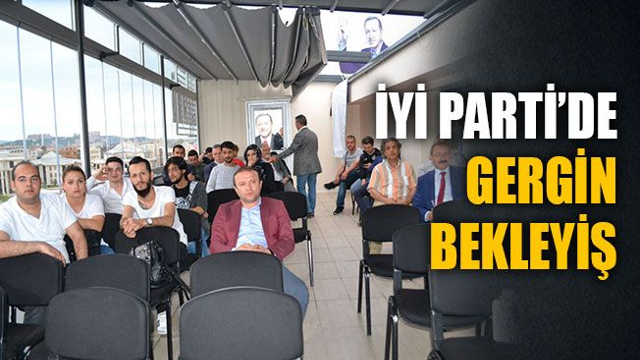 İYİ Parti’de gergin bekleyiş
