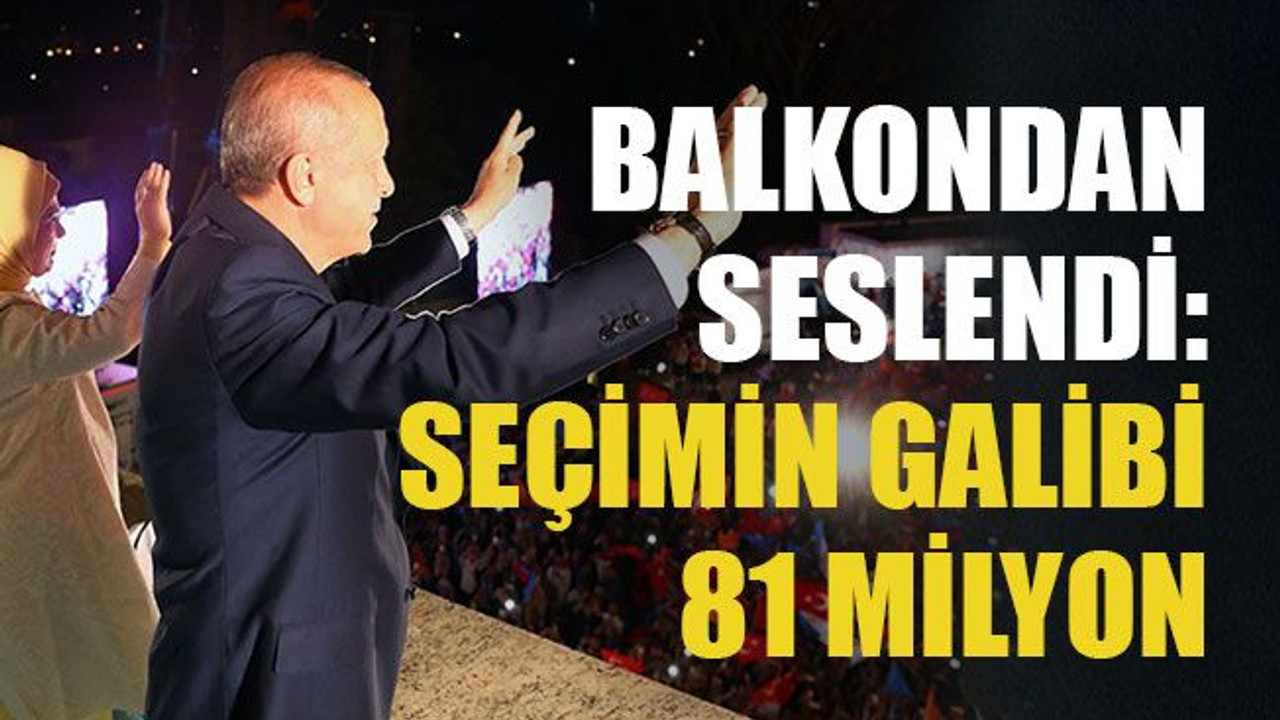 Balkondan seslendi: Seçimin galibi 81 milyon