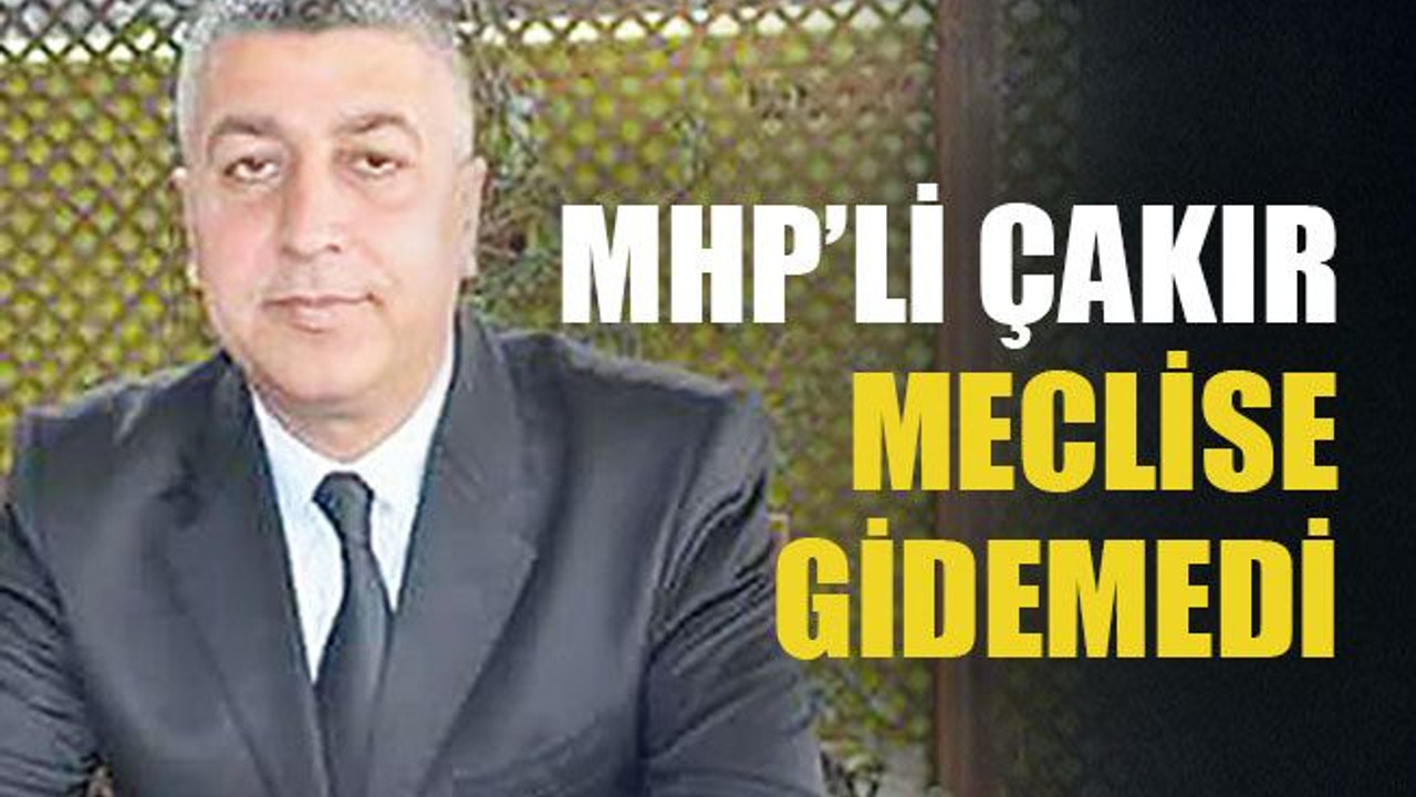 MHP’li Çakır meclise gidemedi