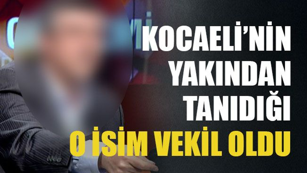 Kocaeli’nin Yakından tanıdığı o isim vekil oldu