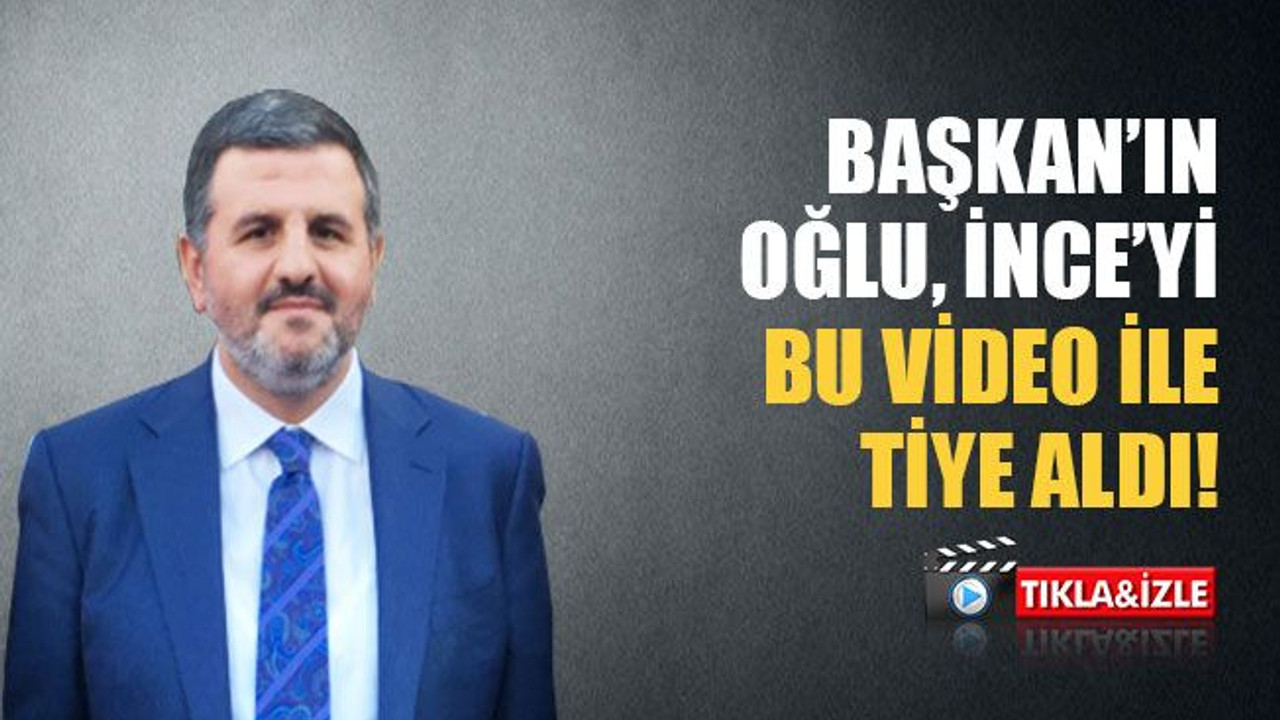 Başkan’ın oğlu, İnce’yi bu video ile tiye aldı!