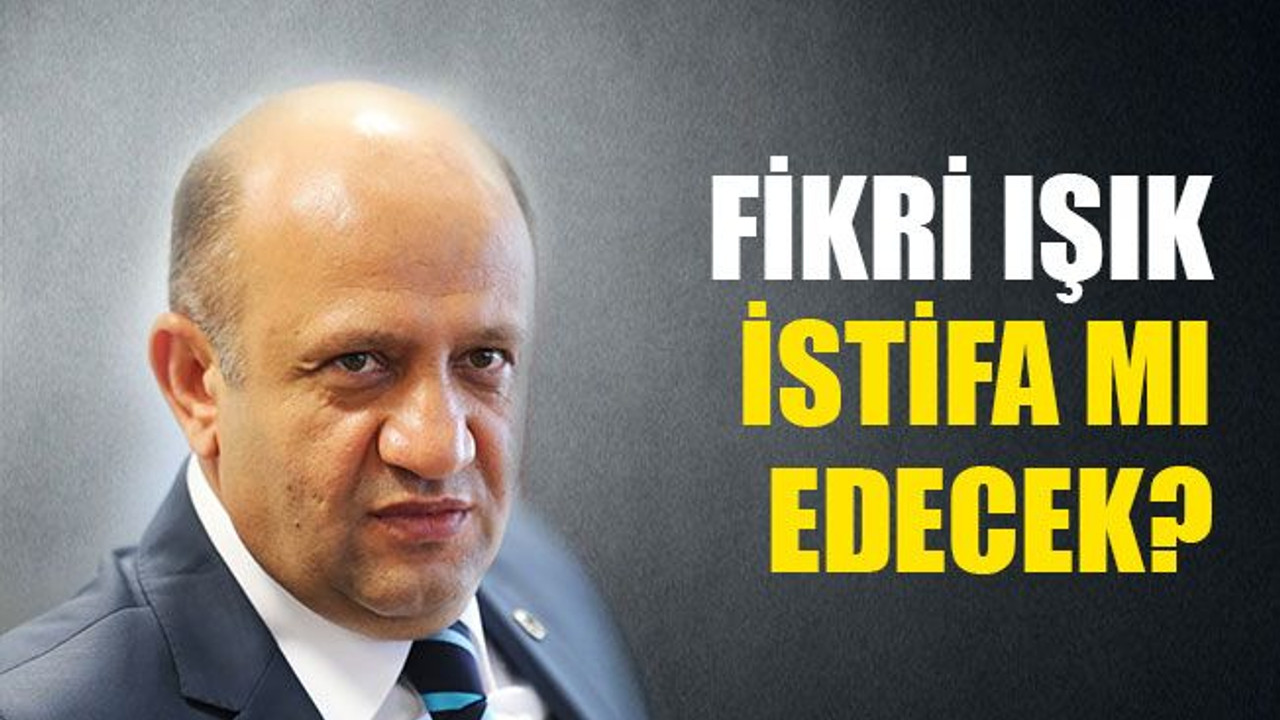Fikri Işık, istifa mı edecek?