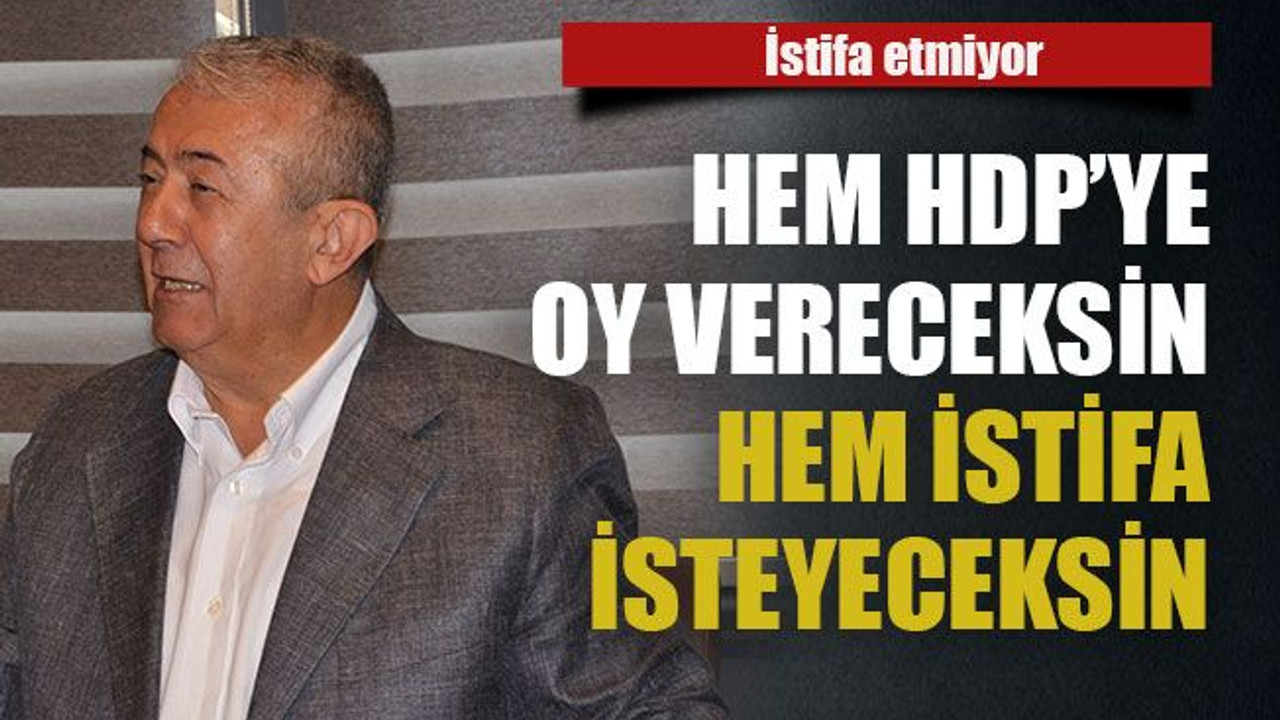 Hem HDP’ye oy vereceksin hem istifa isteyeceksin