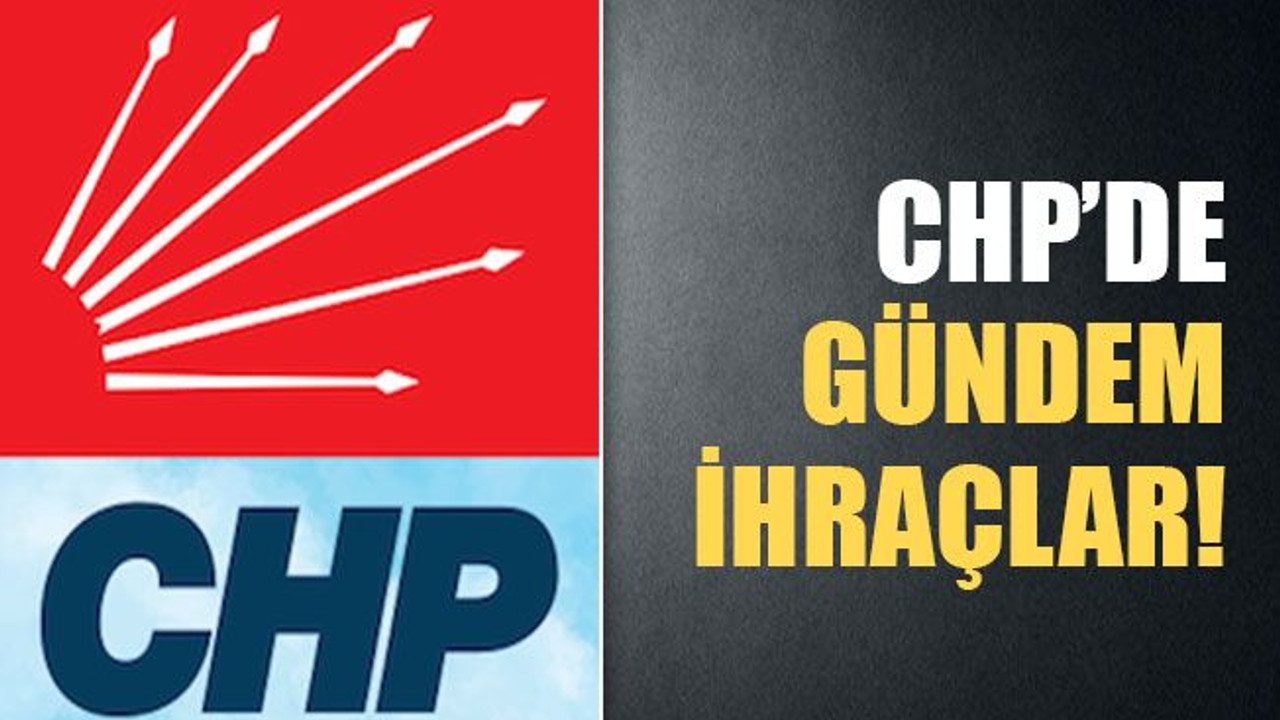 CHP’de gündem ihraçlar!