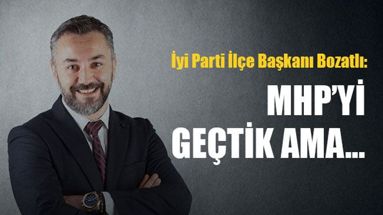 İyi Parti İlçe Başkanı Bozatlı: MHP’yi geçtik ama…