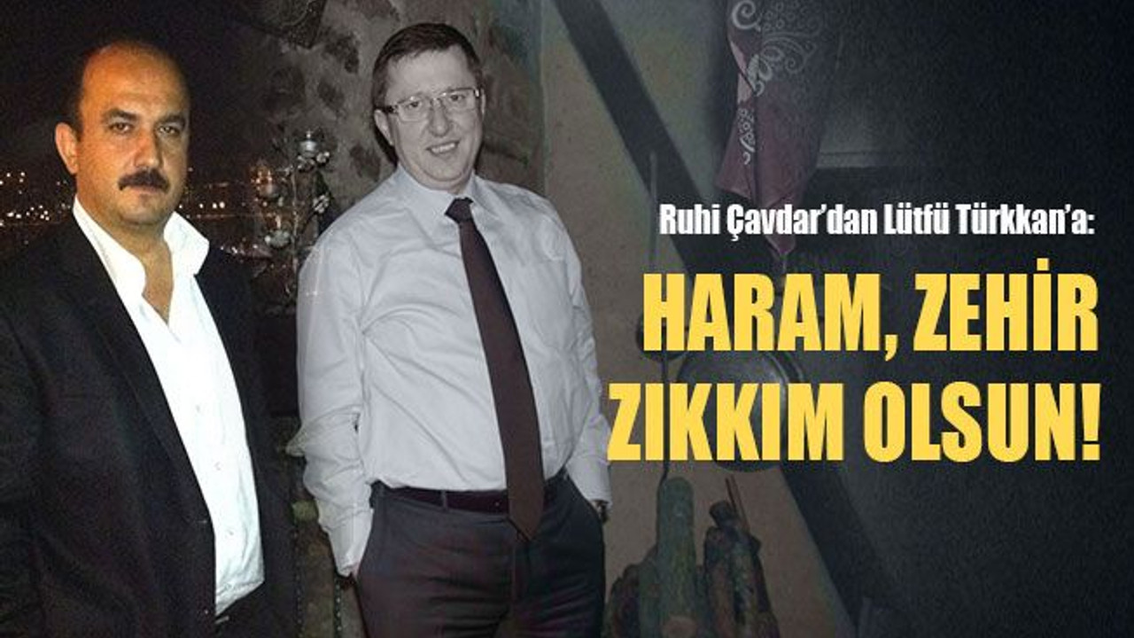Ruhi Çavdar’dan Lütfü Türkkan’a: Haram, zehir zıkkım olsun!