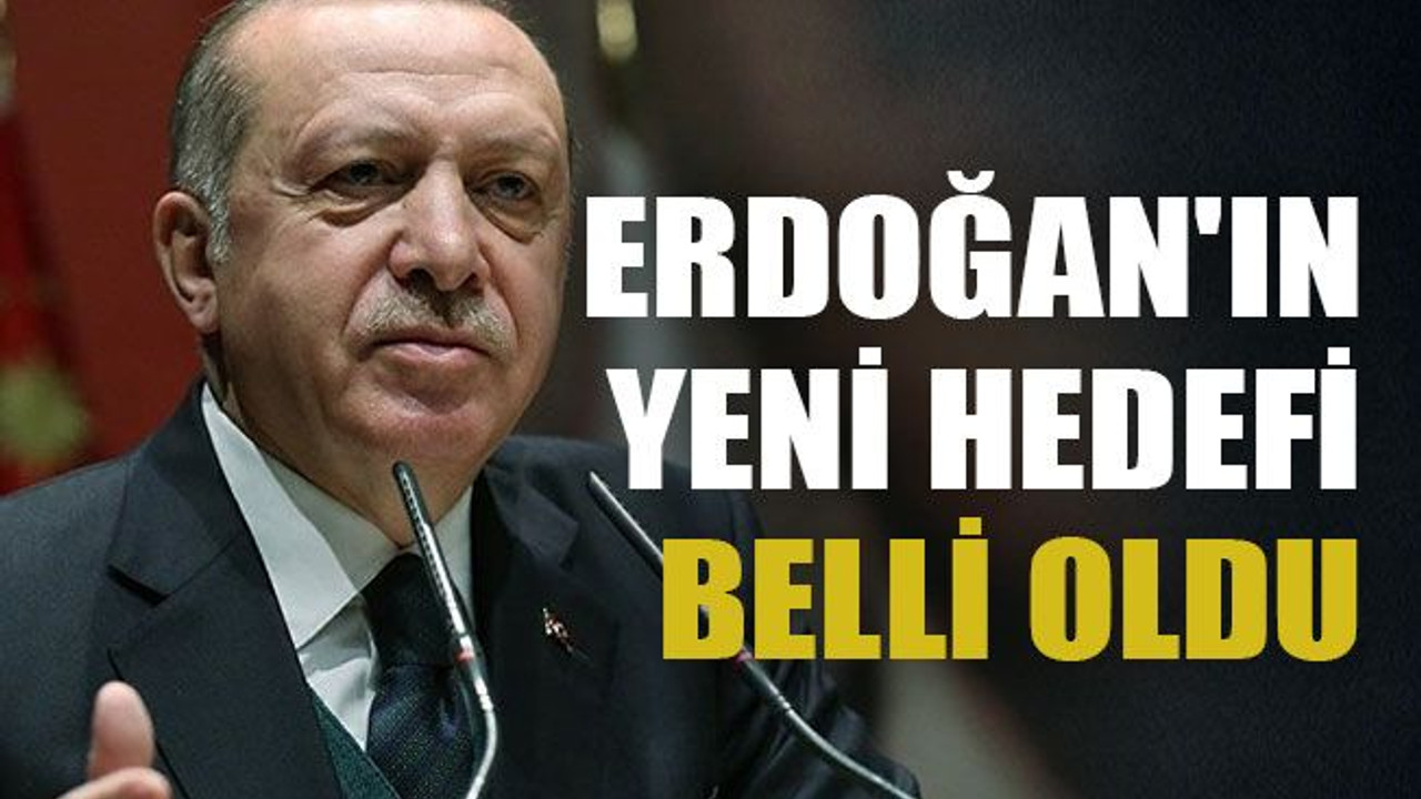 Erdoğan'ın yeni hedefi belli oldu