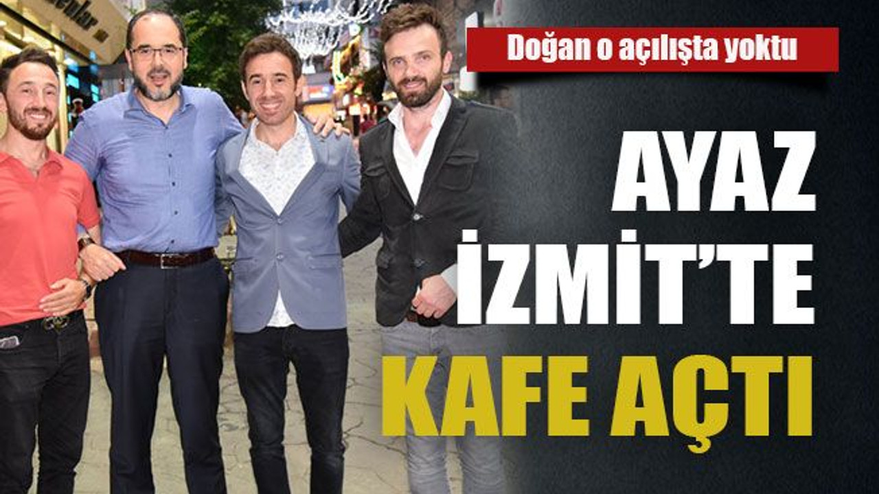 Ayaz İzmit’te kafe açtı