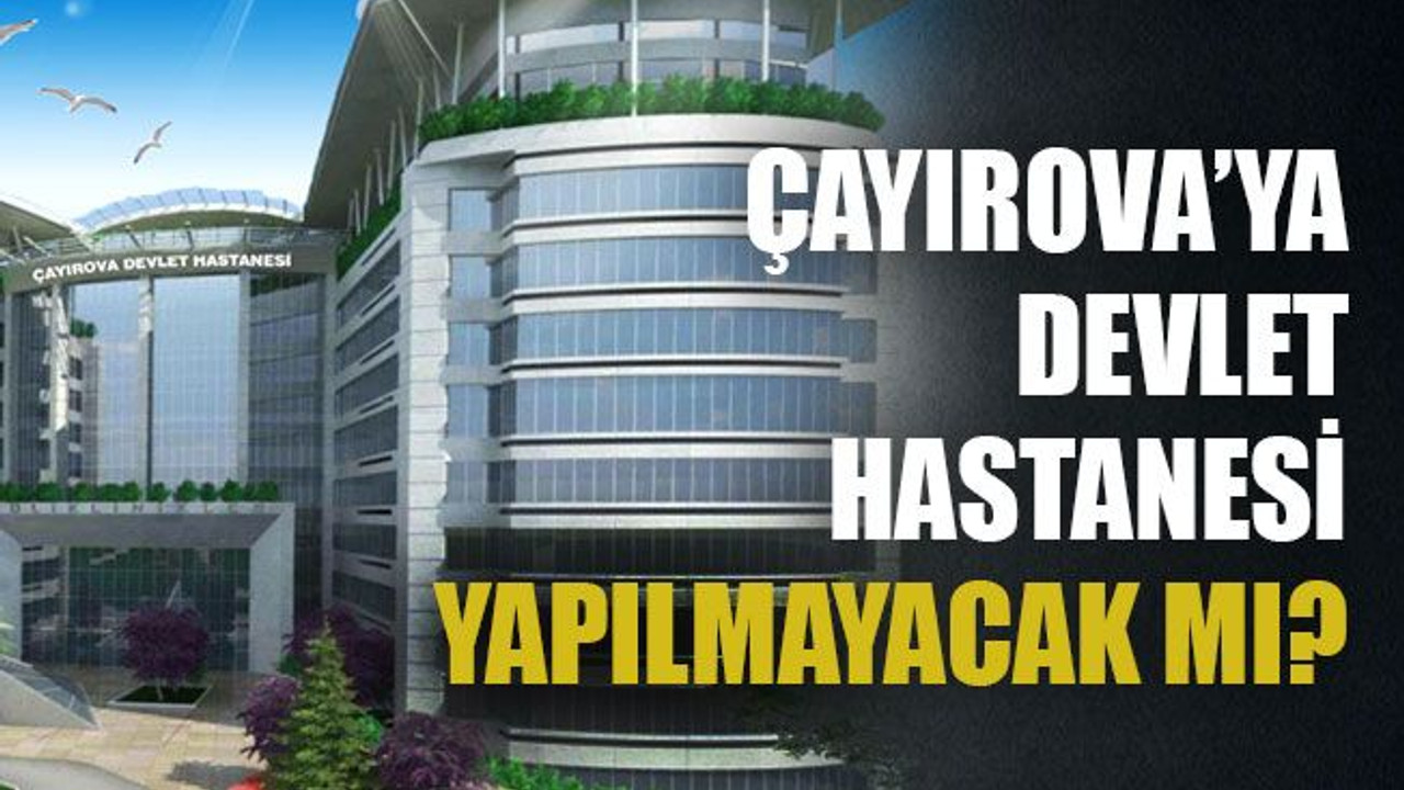Çayırova’ya devlet hastanesi yapılmayacak mı?