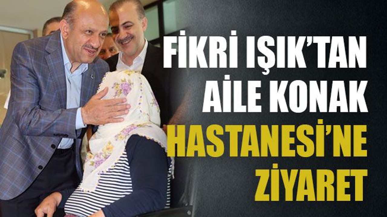 Fikri Işık’tan Aile Konak Hastanesi’ne ziyaret
