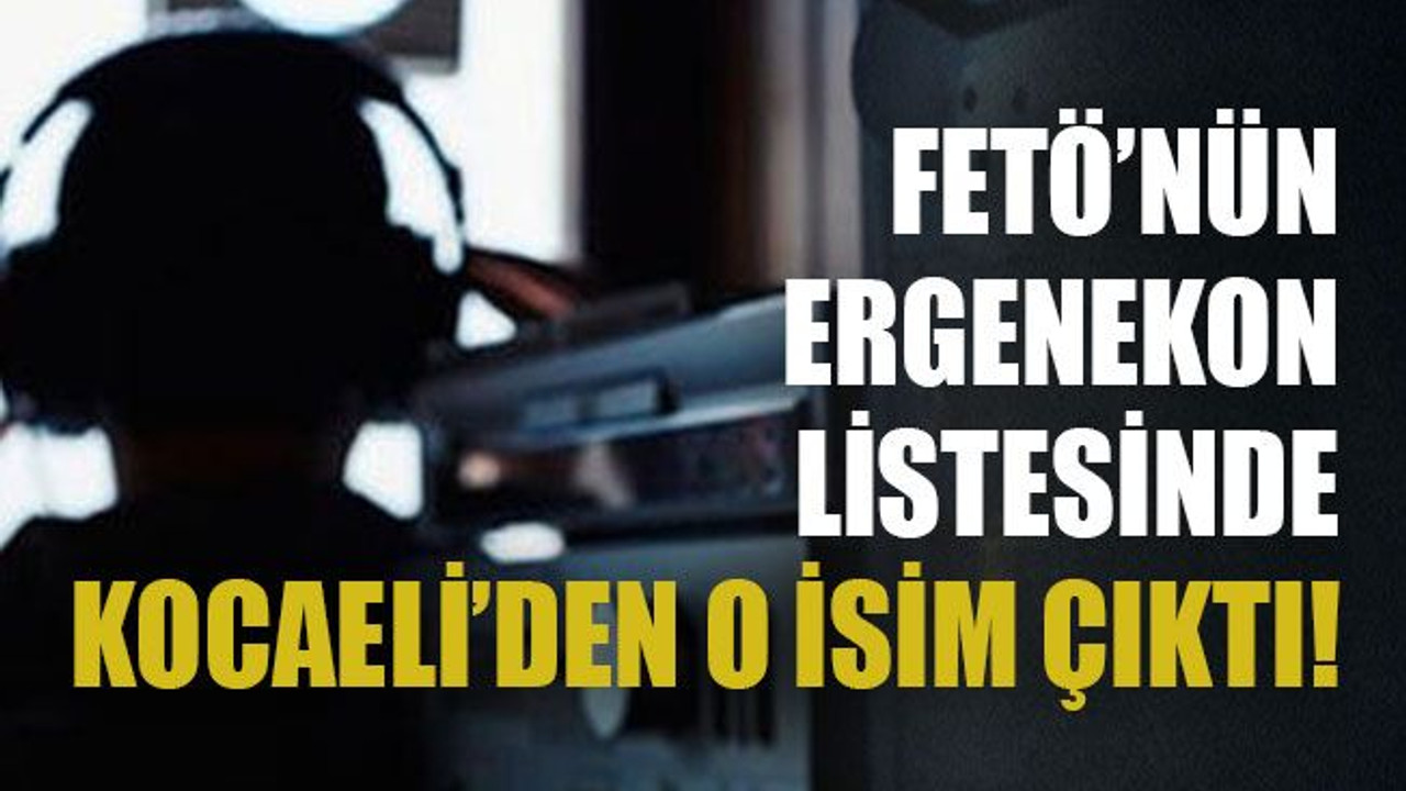 FETÖ’nün Ergenekon Listesinde Kocaeli’den o isim çıktı!