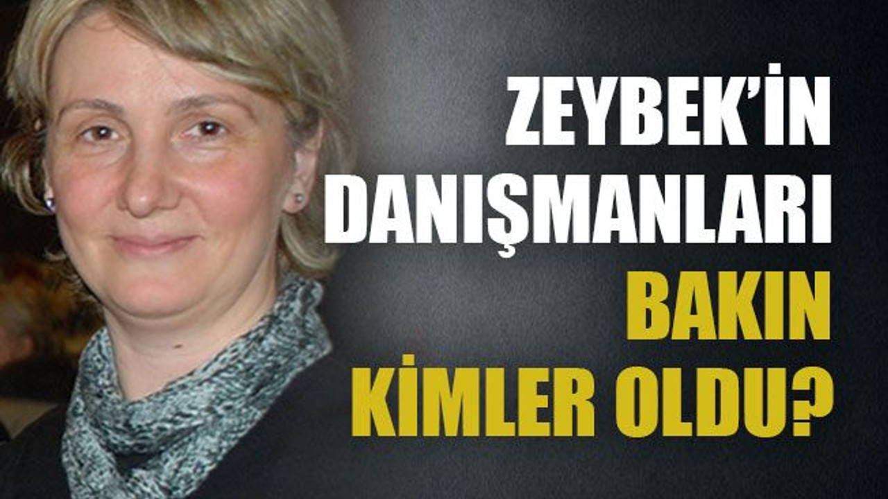 Zeybek’in danışmanları bakın kimler oldu?