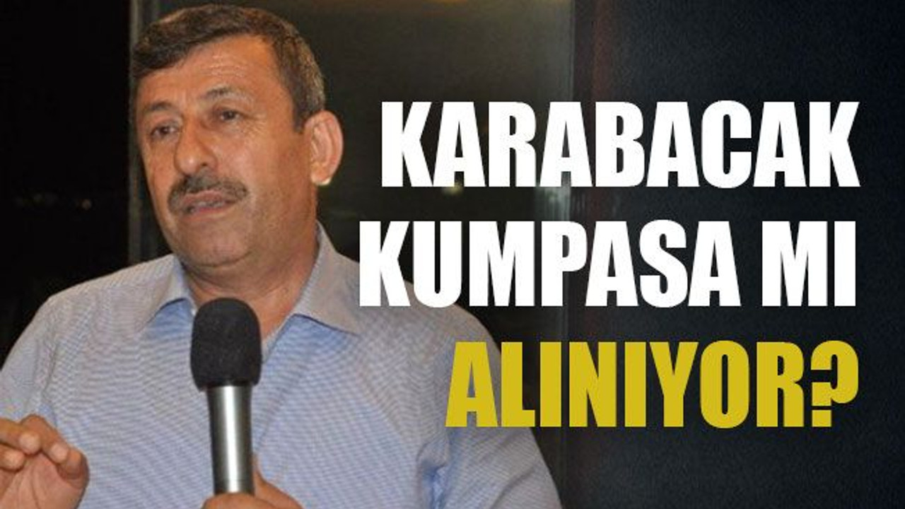 Karabacak kumpasa mı alınıyor?