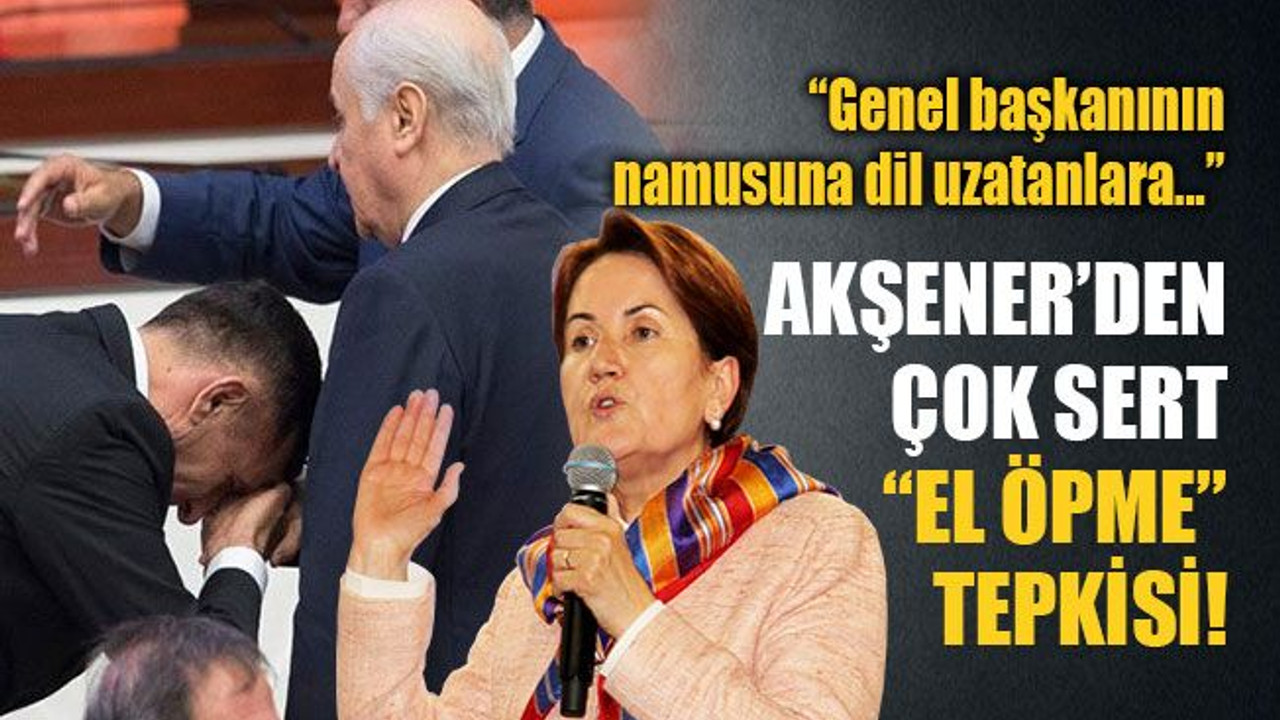 Akşener’den çok sert “el öpme” tepkisi!
