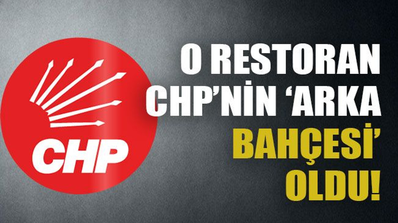 O restoran CHP’nin ‘arka bahçesi’ oldu!