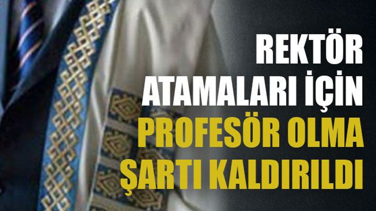 Rektör atamaları için profesör olma şartı kaldırıldı
