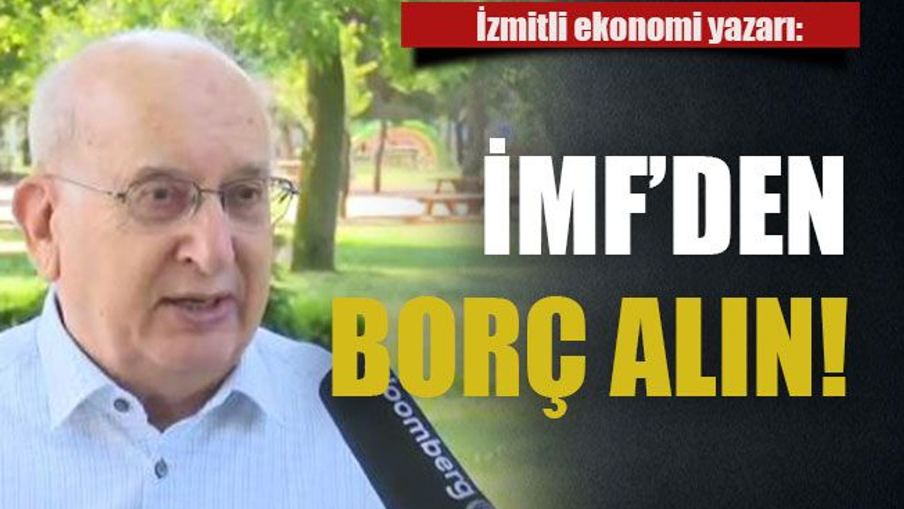 İzmitli ekonomi yazarı: İMF’den borç alın!