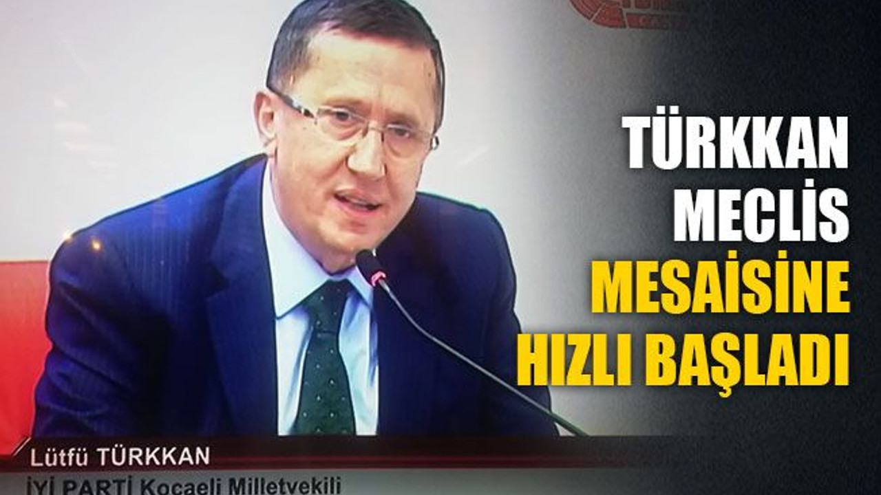 Türkkan, Meclis mesaisine hızlı başladı