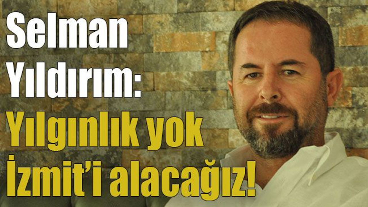 Selman Yıldırım: Yılgınlık yok İzmit’i alacağız!