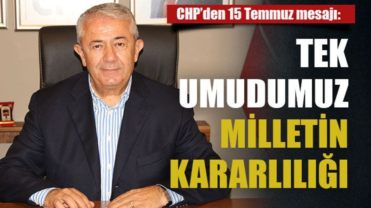 CHP’den 15 Temmuz mesajı: Tek umudumuz milletin kararlılığı