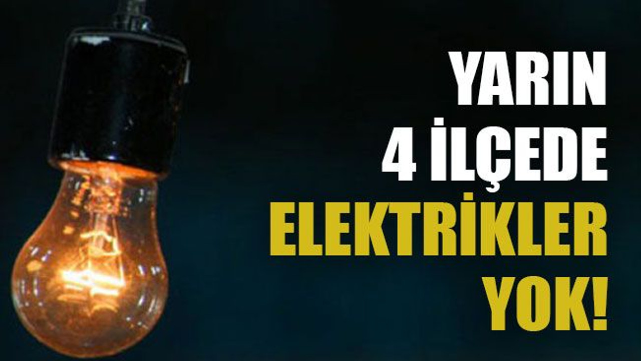 Yarın 4 ilçede elektrikler yok!