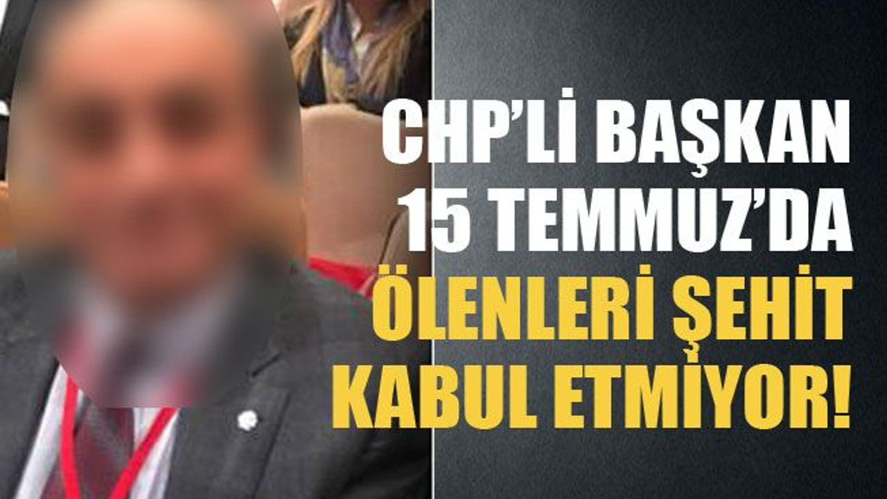 CHP’li başkan 15 Temmuz’da ölenleri şehit kabul etmiyor!