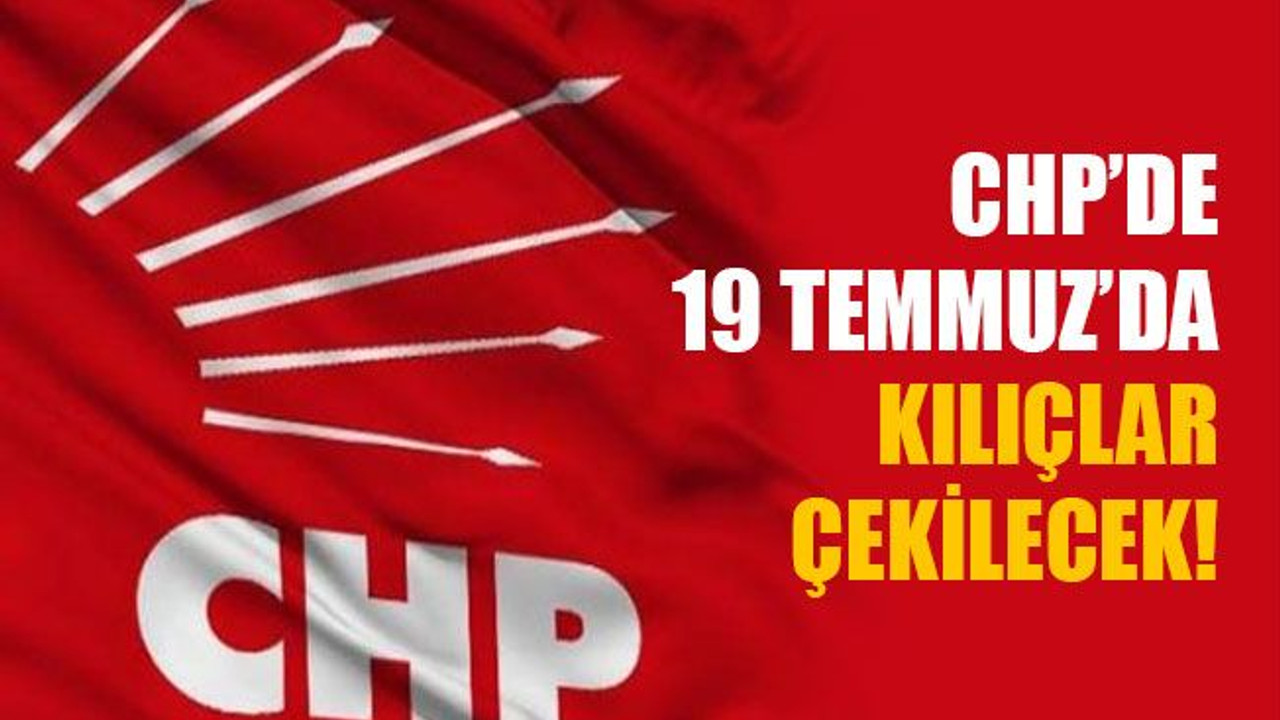 CHP’de 19 Temmuz'da kılıçlar çekilecek!